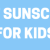 Sun Safety For Kids: The Ultimate Guide